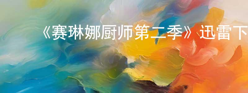 ﻿曾维权发布﻿《赛琳娜厨师第二季》迅雷下载/在线观看-选秀综艺-美剧天堂